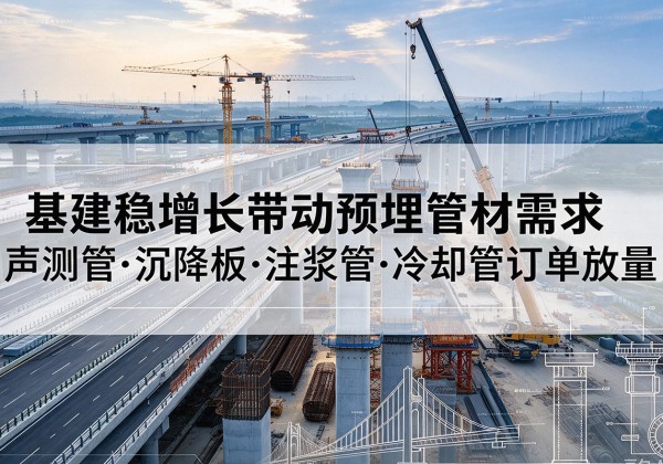 杨陵基建稳增长带动预埋监测管材需求，声测管、沉降板、注浆管订单持续放量